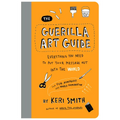 The Guerilla Art Guide: Everything You Need to Put Your Message Out Into the World--For Fun, Nonprofit, and World Domination - Paperback