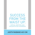 Success from the Waist Up: Virtual Meeting and Presentation Handbook - Paperback