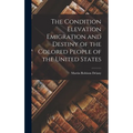 The Condition Elevation Emigration and Destiny of the Colored People of the United States - Hardcover