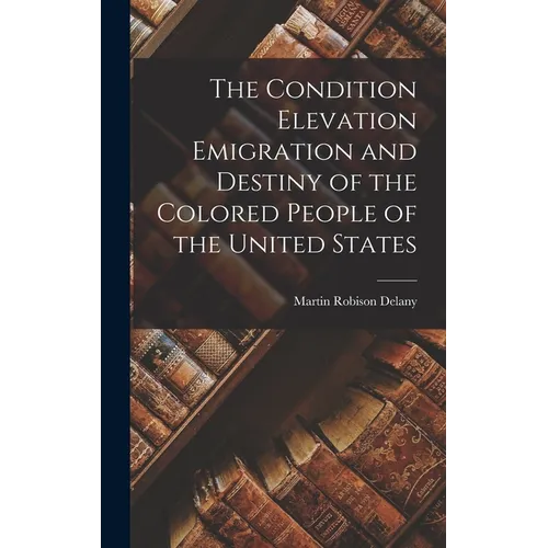 The Condition Elevation Emigration and Destiny of the Colored People of the United States - Hardcover