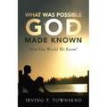 What Was Possible God Made Known: How Else Would We Know? - Paperback