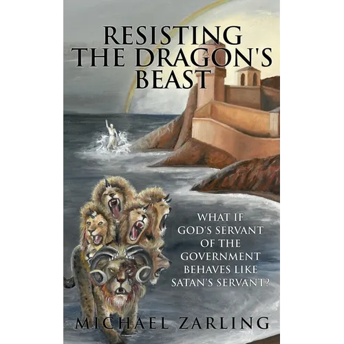 Resisting the Dragon's Beast: What if God's Servant of the Government Behaves Like Satan's Servant? - Hardcover