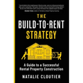 The Build-to-Rent Strategy: A Guide to a Successful Rental Property Construction - Paperback