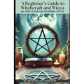 A Beginner's Guide to Witchcraft and Wicca: 50+ Everyday and Season Spells for the Budding Witch - Paperback