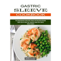 Gastric Sleeve Cookbook: Useful Tips to Enjoy Your Favourite Foods After Gastric Sleeve Surgery (The Comprehensive Guide With Simple and Nouris - Paperback