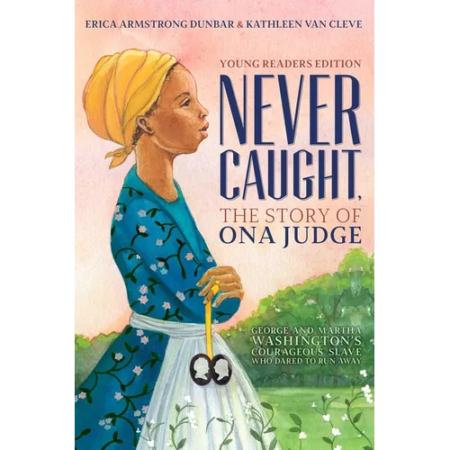 Never Caught, the Story of Ona Judge: George and Martha Washington's Courageous Slave Who Dared to Run Away; Young Readers Edition - Hardcover