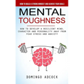 Mental Toughness: How to Build a Strong Mindset and Achieve Your Goals (How to Develop a Resilient Mind, Character and Personality Away From Fear Stre - Paperback