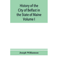 History of the City of Belfast in the State of Maine: From Its First Settlement in 1770 to 1875, Volume 1 - Paperback