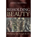 Beholding Beauty: Worshiping God Through the Arts - Hardcover