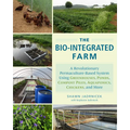 The Bio-Integrated Farm: A Revolutionary Permaculture-Based System Using Greenhouses, Ponds, Compost Piles, Aquaponics, Chickens, and More - Paperback