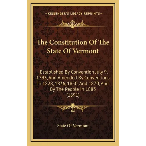 The Constitution Of The State Of Vermont: Established By Convention July 9, 1793, And Amended By Conventions In 1828, 1836, 1850, And 1870, And By The - Hardcover