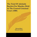 The Trial Of Adelaide Bartlett For Murder, Held At The Central Criminal Court (1886) - Paperback