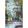 Acrylic Painting for 2023 Guide: The Ways You Can Learn How Paint - Paperback