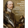 The Knight Who Invented Champagne: How Sir Kenelm Digby developed robust glass bottles - verre Anglais - which enabled wine and cider-makers to produc - Paperback
