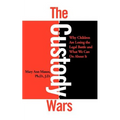 The Custody Wars: Why Children Are Losing the Legal Battle, and What We Can Do about It: Congress' Failure of Leadership in Foreign Poli - Paperback