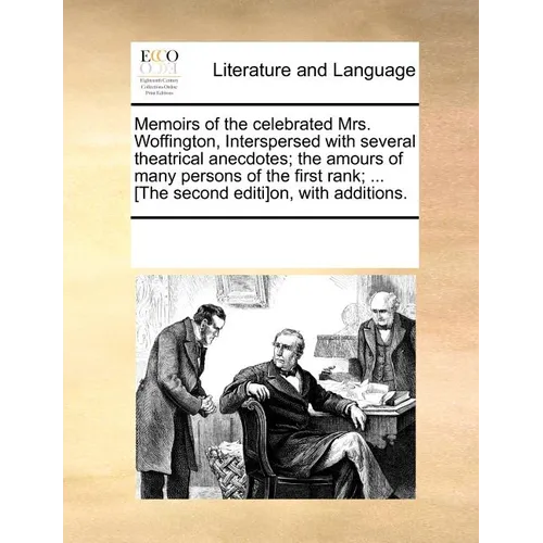 Memoirs of the Celebrated Mrs. Woffington, Interspersed with Several Theatrical Anecdotes; The Amours of Many Persons of the First Rank; ... [The Seco - Paperback