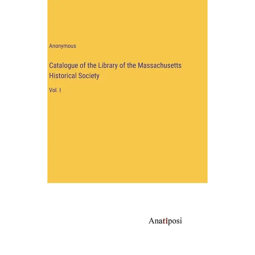 Catalogue of the Library of the Massachusetts Historical Society: Vol. I - Hardcover