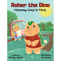 Asher the Dino - Mommy Goes to Work: Mommy Goes to Work - Hardcover
