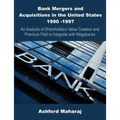 Bank Mergers and Acquisitions in the United States 1990 -1997: An Analysis of Shareholders Value Creation and Premium Paid to Integrate with Megabanks - Paperback