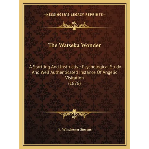 The Watseka Wonder: A Startling And Instructive Psychological Study And Well Authenticated Instance Of Angelic Visitation (1878) - Hardcover