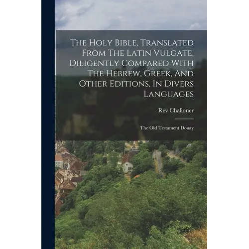 The Holy Bible, Translated From The Latin Vulgate, Diligently Compared With The Hebrew, Greek, And Other Editions, In Divers Languages: The Old Testam - Paperback