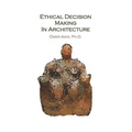 Ethical Decision Making in Architecture: Theories, Methods, Case Studies, Applied Ethics Anecdotes - Paperback