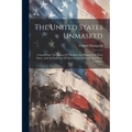 The United States Unmasked: A Search Into The Causes Of The Rise And Progress Of These States, And An Exposure Of Their Present Material And Moral Con - Paperback