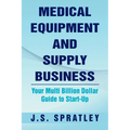 Medical Equipment and Supply Business: Your Multi Billion Dollar Guide to Start-Up - Paperback