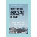 10 Steps to Achieve any Outcome You Desire!: Build a LIFE you LOVE to LIVE. - Paperback