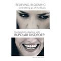 Believing, Blooming and Letting Go of the Blues Successfully Dealing with Bi-Polar Disorder - Hardcover