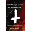 A Journey of Decoding and Reprogramming: Awakening from the Christ and the Antichrist - Hardcover