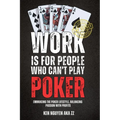 Work Is for People Who Can't Play Poker: Embracing the Poker Lifestyle, Balancing Passion with Profits - Paperback