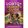 LGBTQ+ Parents Guide to Raising Kids With Pride: Exploring Pathways to Parenthood and Implementing Parenting Strategies to Overcome Challenges and Bui - Paperback