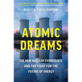 Atomic Dreams: The New Nuclear Evangelists and the Fight for the Future of Energy - Hardcover