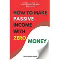 How to Make Passive Income with Zero Money: Entrepreneurship And Effective Small Business Management - Paperback