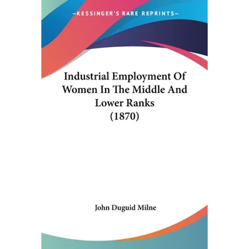 Industrial Employment Of Women In The Middle And Lower Ranks (1870) - Paperback