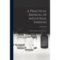 A Practical Manual of Industrial Finishes: on Wood, Metal, and Other Surfaces - Paperback