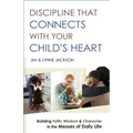 Discipline That Connects with Your Child's Heart: Building Faith, Wisdom, and Character in the Messes of Daily Life - Paperback