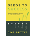 Seeds to Success: How to Produce Better Results in Life and at Work - Hardcover
