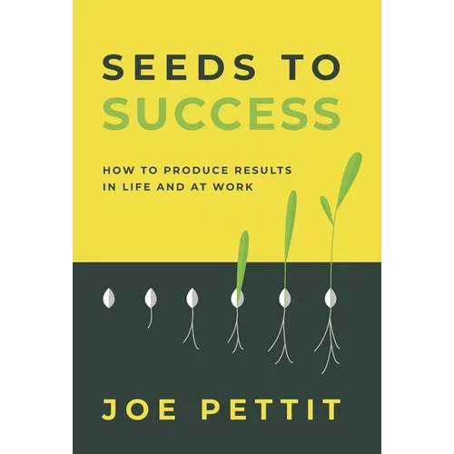 Seeds to Success: How to Produce Better Results in Life and at Work - Hardcover