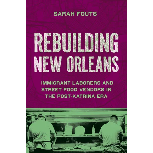 Rebuilding New Orleans: Immigrant Laborers and Street Food Vendors in the Post-Katrina Era - Paperback