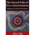 The Sacred Path of Eco-consciousness: Healing our Culture of Discontent - Paperback
