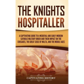 The Knights Hospitaller: A Captivating Guide to a Medieval and Early Modern Catholic Military Order and Their Impact on the Crusades, the Great Siege - Hardcover