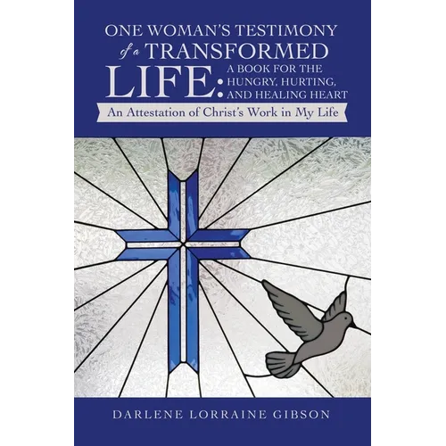 One Woman's Testimony of a Transformed Life: a Book for the Hungry, Hurting, and Healing Heart: An Attestation of Christ's Work in My Life - Paperback