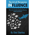 The Art of Persuasive Influence: What Works and Why in Positively Influencing People and Outcomes - Paperback