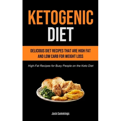Ketogenic Diet: Delicious Diet Recipes That Are High Fat And Low Carb For Weight Loss (High-fat Recipes For Busy People On The Keto Diet) - Paperback