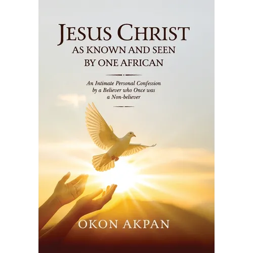 Jesus Christ as Known and Seen by One African: An Intimate Personal Confession by a Believer who Once was a Non-believer - Hardcover