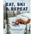 Eat, Ski & Repeat: Big Snow, Bold Flavors. An Alpine Cookbook - Paperback