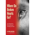 Where Do Broken Hearts Go?: An Integrative, Participational Theology of Grief - Paperback