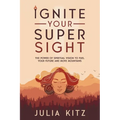 Ignite Your Super Sight: The Power of Spiritual Vision to Fuel Your Future and Move Mountains - Paperback